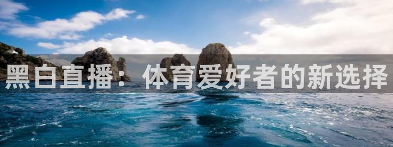 劲爆体育高清在线直播观看：黑白直播：体育爱好者的新选择