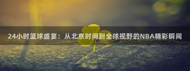 劲爆体育nba在线直播：24小时篮球盛宴：从北京时间到全球视野的NBA精彩瞬间