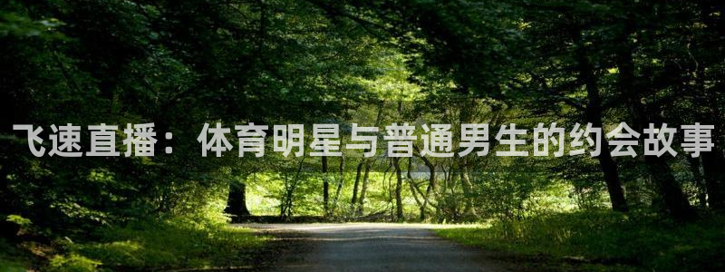劲爆体育直播免费观看直播间：飞速直播：体育明星与普通男生的约会故事