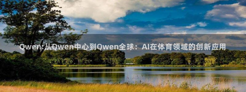 劲爆体育在线直播nba直播：Qwen:从Qwen中心到Qwen全球：AI在体育领域的创新应用